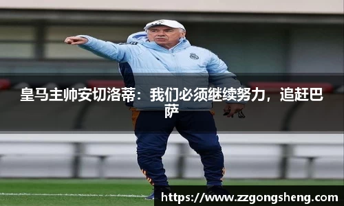 皇马主帅安切洛蒂：我们必须继续努力，追赶巴萨