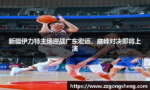 新疆伊力特主场迎战广东宏远，巅峰对决即将上演