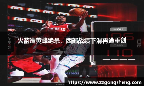 火箭遭黄蜂绝杀，西部战绩下滑再遭重创