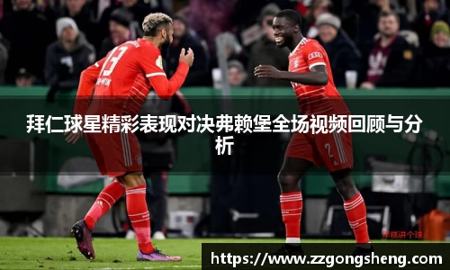 拜仁球星精彩表现对决弗赖堡全场视频回顾与分析