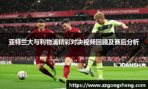 亚特兰大与利物浦精彩对决视频回顾及赛后分析