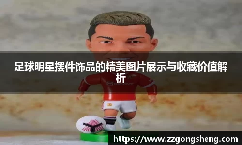足球明星摆件饰品的精美图片展示与收藏价值解析